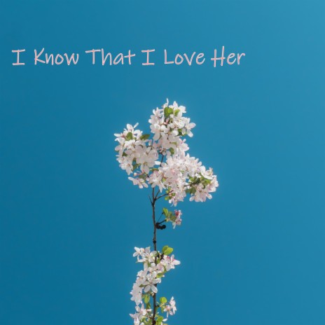 I Know That I Love Her | Boomplay Music