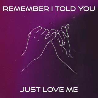 Remember I Told You Just Love Me