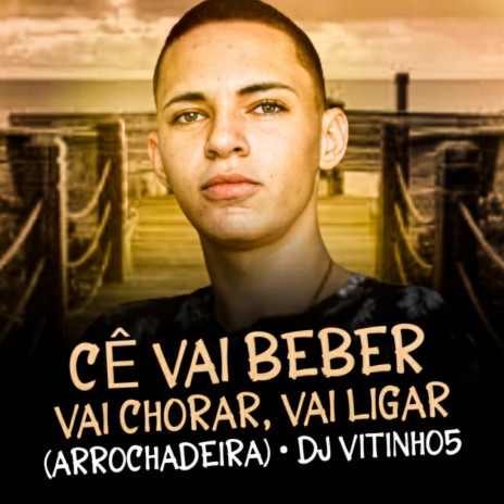 Cê Vai Beber Vai Chorar Vai Ligar (Arrochadeira) | Boomplay Music