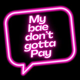 My Bae Don't Gotta Pay