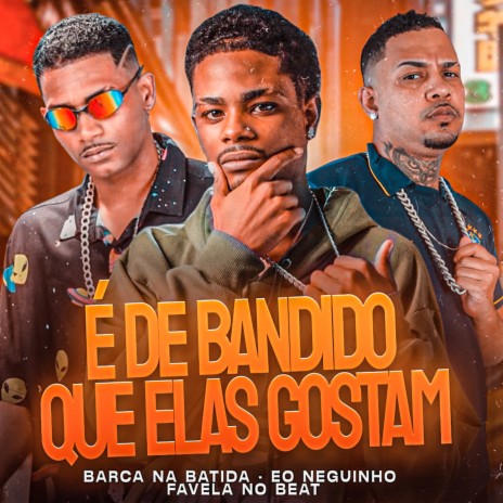 É de Bandido Que Elas Gostam ft. eo neguinho & Favela no Beat | Boomplay Music