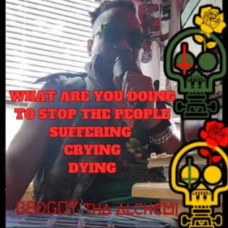 What Are You Doing to Stop the People Suffering Crying Dying!