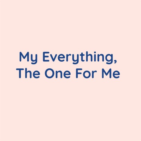 My Everything, The One For Me | Boomplay Music