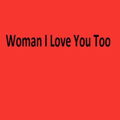 Woman I Love You Too