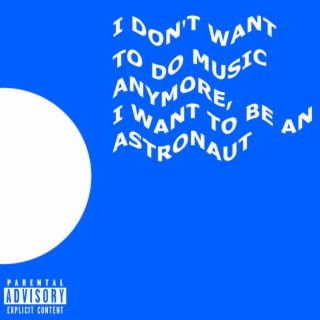 I DON'T WANT TO DO MUSIC ANYMORE, I WANT TO BE AN ASTRONAUT