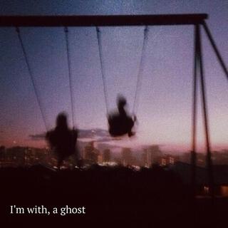 I'm with, a ghost