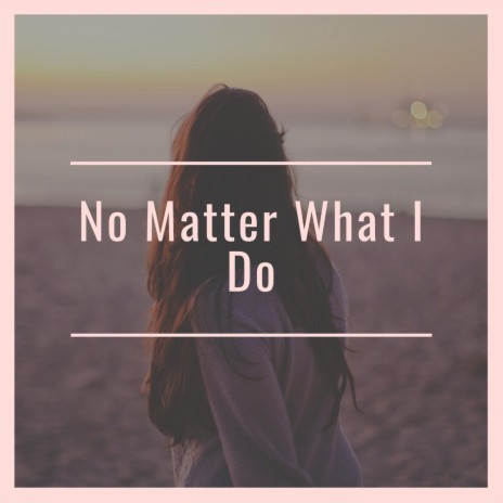 No Matter What I Do | Boomplay Music