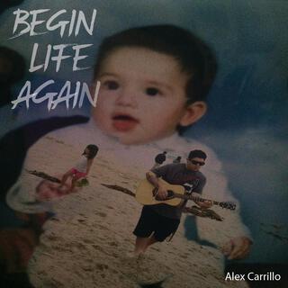 BEGIN LIFE AGAIN