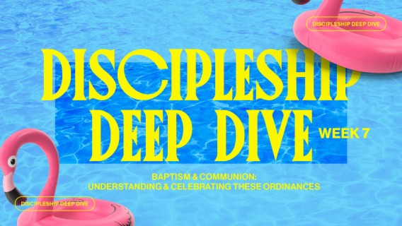 Baptism & Communion: Understanding & Celebrating These Ordinances (Week 7)