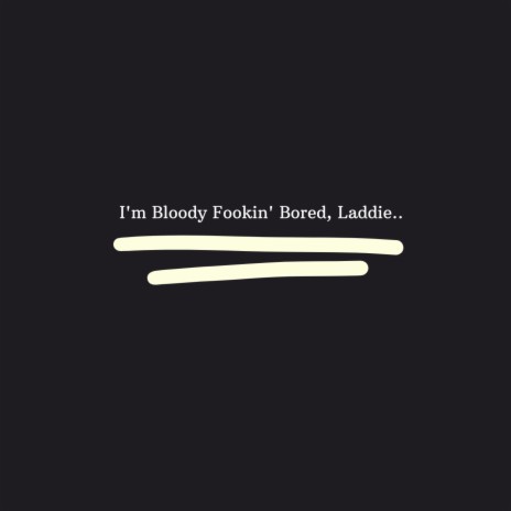 I'm Bloody Bored, Laddie. | Boomplay Music