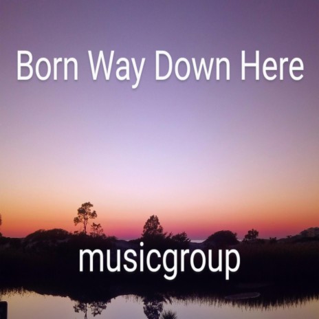 Born Way Down Here | Boomplay Music