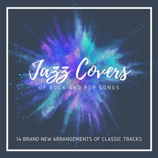 Jazz Covers of Rock and Pop Songs: 14 Brand New Arrangements of Classic Tracks