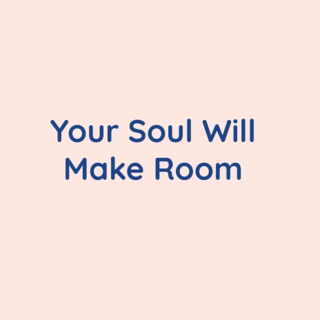 Your Soul Will Make Room | Boomplay Music