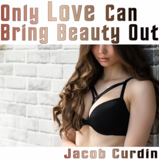 Only Love Can Bring Beauty Out