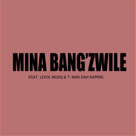 Mina Bang'Zwile ft. T-man Dah Rapper & Levol Musiq | Boomplay Music