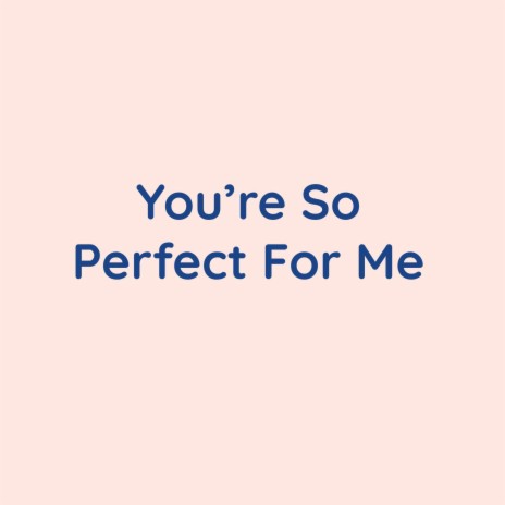 You're So Perfect For Me | Boomplay Music