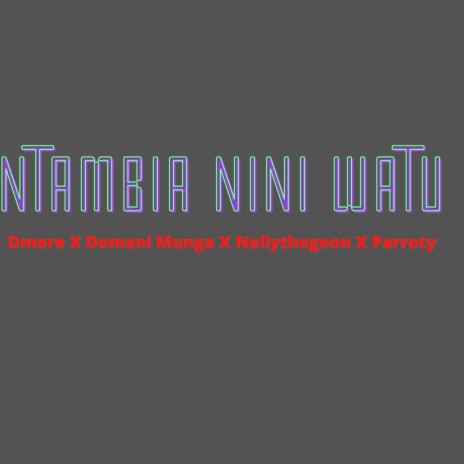 NTAMBIA NINI WATU ft. Domani Munga, NellyTheGoon & Parroty | Boomplay Music
