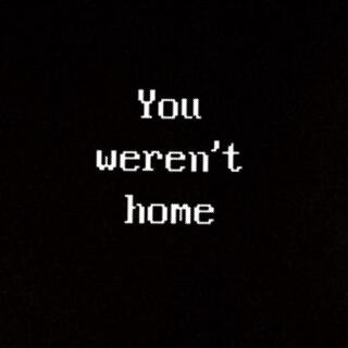 You wern't my home