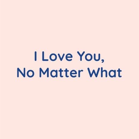 I Love You, No Matter What | Boomplay Music