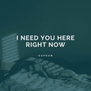 I Need You Here Right Now