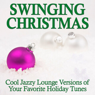 Swinging Christmas: Cool Jazzy Lounge Versions of Your Favorite Holiday Tunes