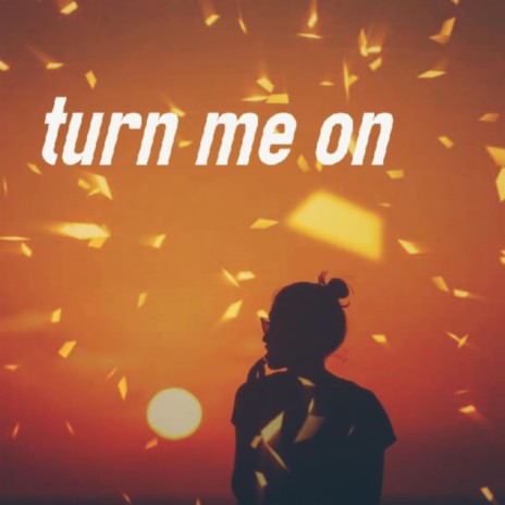 turn me on