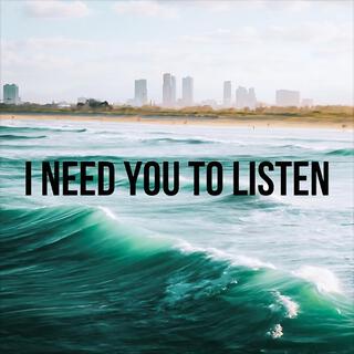 I NEED YOU TO LISTEN