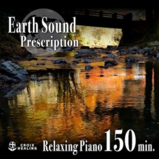 Earth Sound Prescription 〜Relaxing Piano〜 150min.