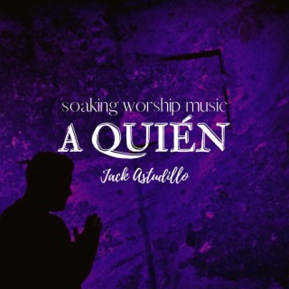 A Quién (Soaking Worship Music Version)