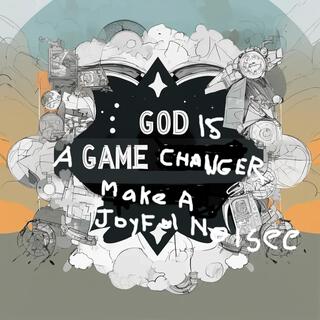 God is a Game Changer, Yes He is