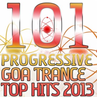 101 Progressive Goa Trance Top Hits 2013 - Best of Top Electronic Dance, Acid, Techno, House, Rave Anthems, Psytrance Festival