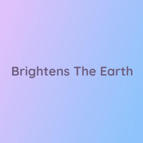 Brightens The Earth | Boomplay Music