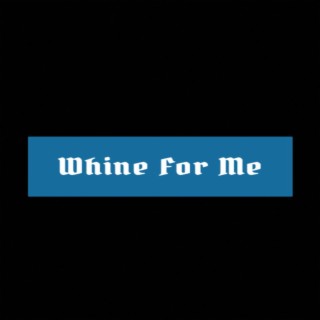 Whine For Me