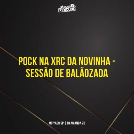 POCK NA XRC DA NOVINHA - SESSÃO DE BALÃOZADA ft. MC Yago SP & DJ AMANDA ZO | Boomplay Music