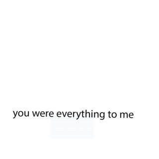 you were everything to me