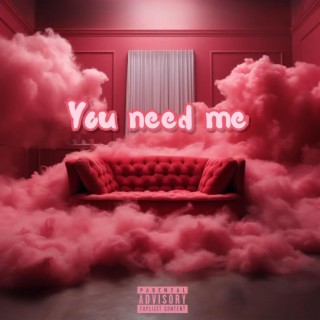 You need me