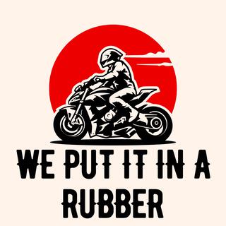 we putit in a rubber