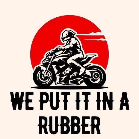 we putit in a rubber