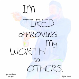 IM TIRED OF PROVING MY WORTH TO OTHERS.