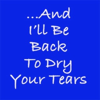 ...And I'll Be Back, To Dry Your Tears