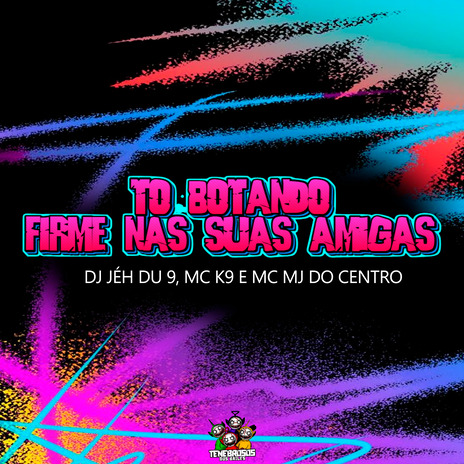 To Botando Firme nas Suas Amigas ft. MC MJ Do Centro & Dj Jéh du 9 | Boomplay Music