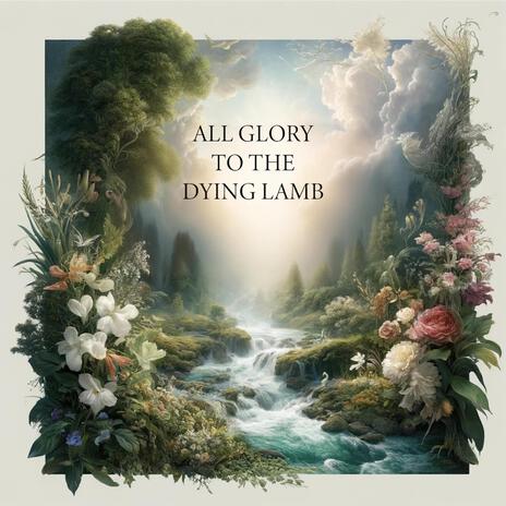 All Glory to the Dying Lamb | Boomplay Music