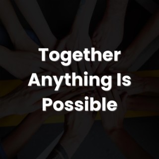 Together Anything Is Possible