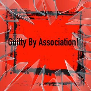 Guilty By Association!