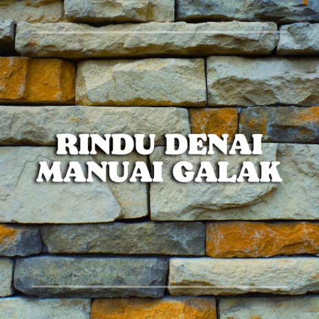 RINDU DENAI MANUAI GALAK