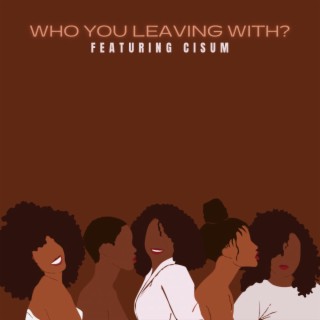 Who You Leaving With? ft. CISUM lyrics | Boomplay Music