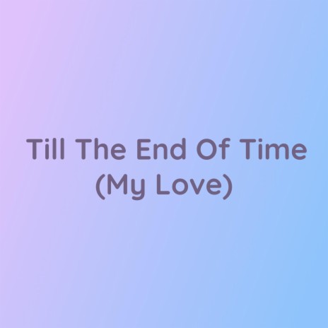 Till the End Of Time (My Love) | Boomplay Music