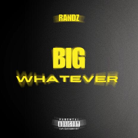 Big Whatever | Boomplay Music