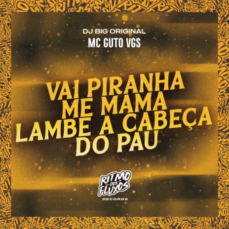 Vai Piranha Me Mama Lambe a Cabeça do Pau ft. DJ Big Original | Boomplay Music