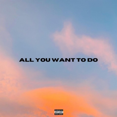 All You Want To Do | Boomplay Music